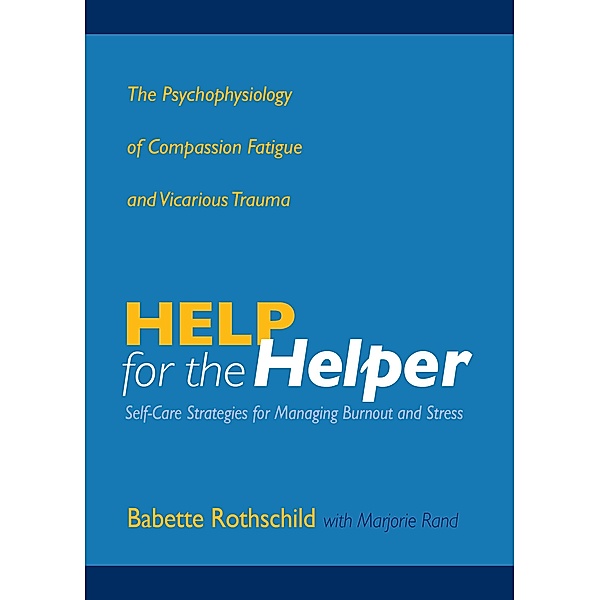 Help for the Helper: The Psychophysiology of Compassion Fatigue and Vicarious Trauma, Babette Rothschild