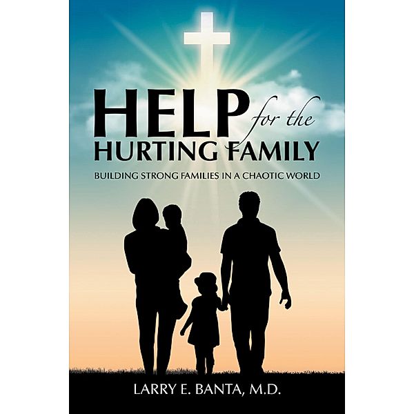 Help for the Hurting Family, Larry E. Banta M. D.