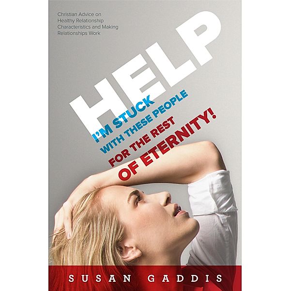 Help, I'm Stuck With These People for the Rest of Eternity!: Christian Advice on Healthy Relationship Characteristics and Making Relationships Work / Susan Gaddis, Susan Gaddis