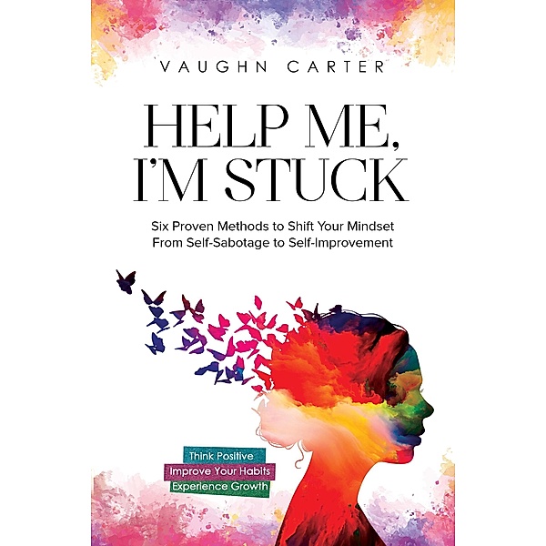 Help Me, I'm Stuck: Six Proven Methods to Shift Your Mindset From Self-Sabotage to Self-Improvement (The Help Me Series) / The Help Me Series, Vaughn Carter