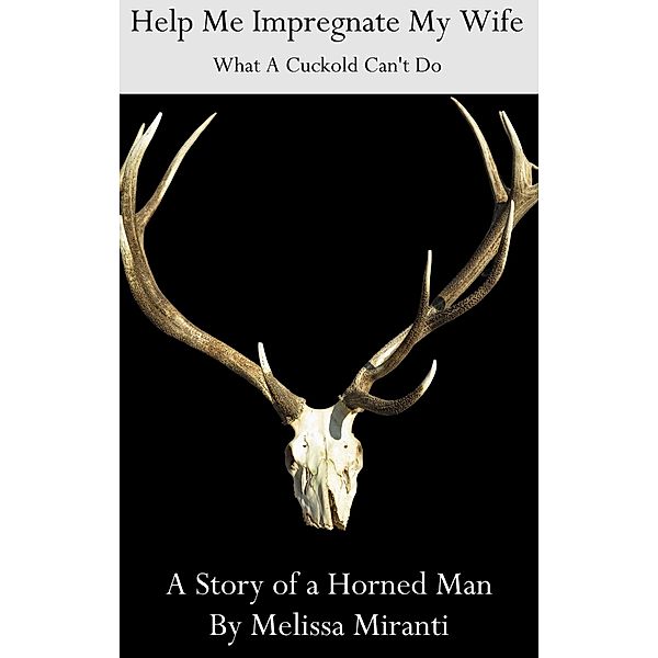 Help Me Impregnate My Wife: What A Cuckold Can't Do, Melissa Miranti