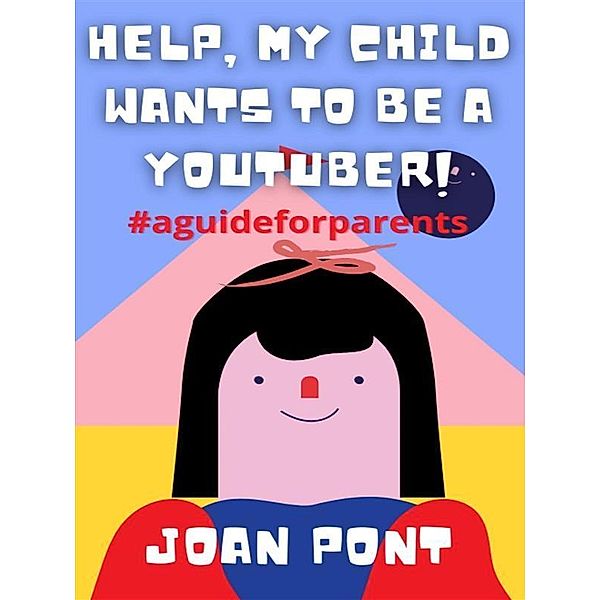 Help, My Child Wants to Be a Youtuber! / YES, I WANT. YES, I CAN Bd.1, Joan Pont Galmés