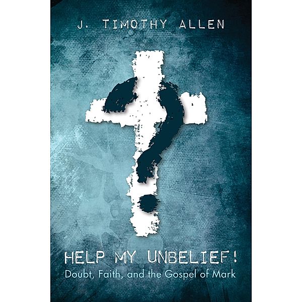 Help My Unbelief!, J. Timothy Allen