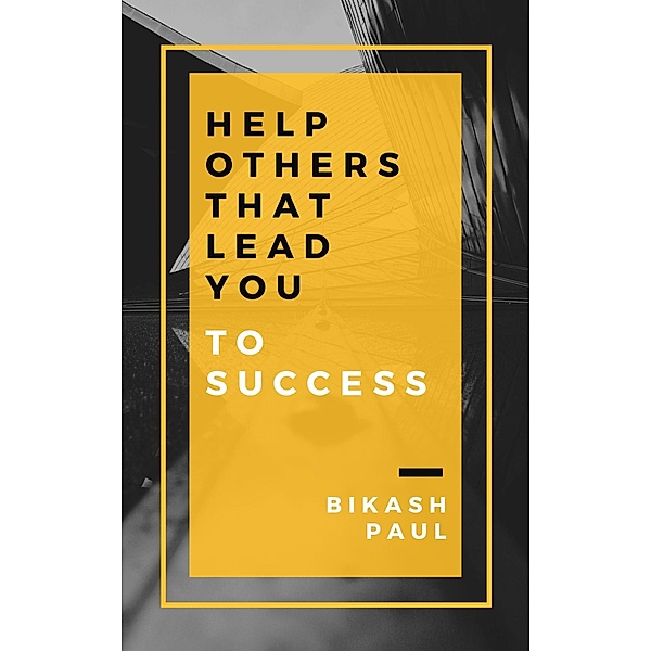 Help Others That Lead You to Success, Bikash Paul