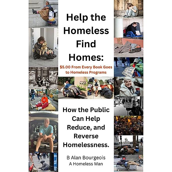 Help the Homeless Find Homes: How the Public can Help Reduce and Reverse Homelessness, B Alan Bourgeois