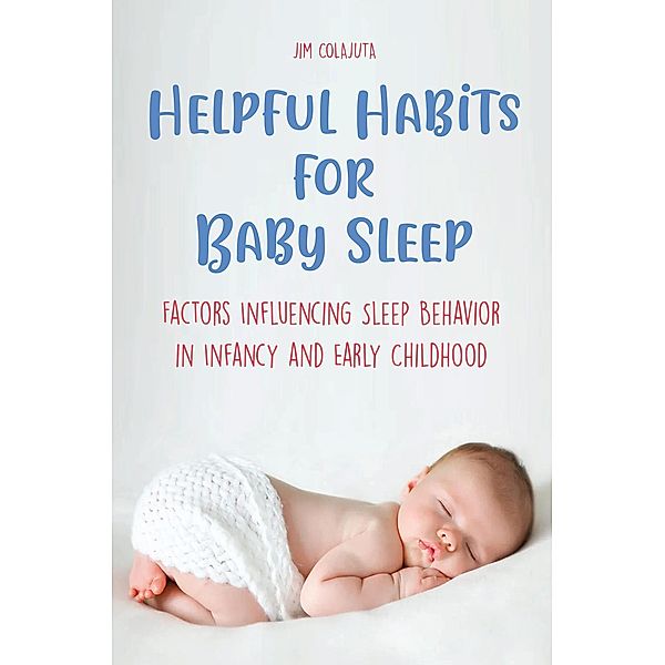 Helpful Habits For Baby Sleep Factors Influencing Sleep Behavior in Infancy and Early Childhood, Jim Colajuta