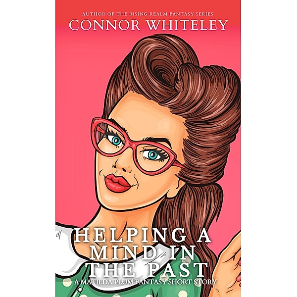 Helping A Mind In The Past: A Matilda Plum Contemporary Fantasy Short Story (Matilda Plum Contemporary Fantasy Stories, #16) / Matilda Plum Contemporary Fantasy Stories, Connor Whiteley