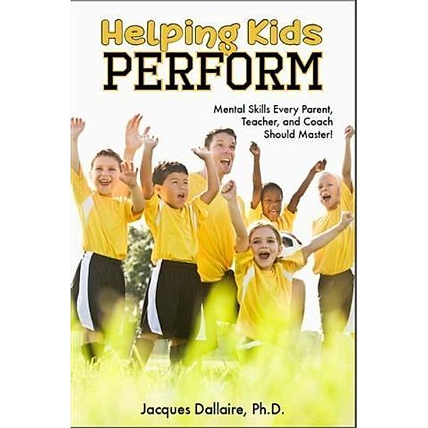 Helping Kids Perform, Ph. D. Jacques Dallaire