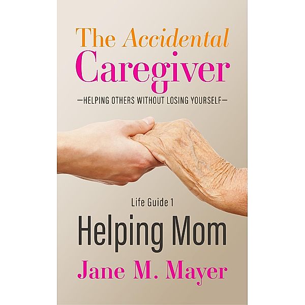 Helping Mom (The Accidental Caregiver: Helping Others Without Losing Yourself, #1) / The Accidental Caregiver: Helping Others Without Losing Yourself, Jane M. Mayer