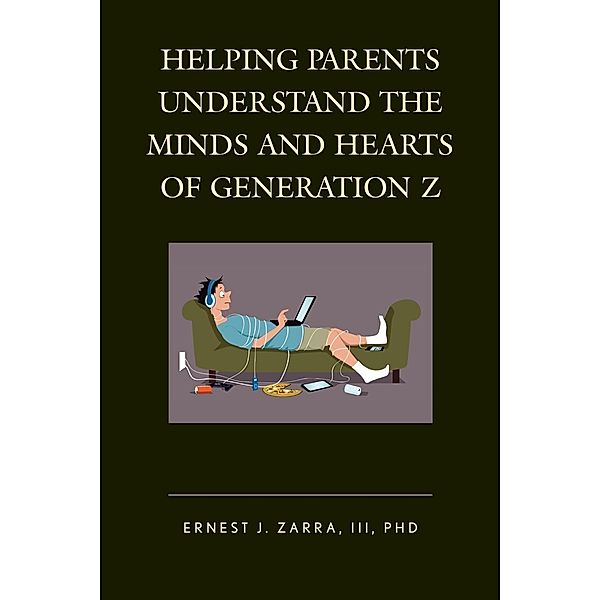 Helping Parents Understand the Minds and Hearts of Generation Z, Ernest J. Zarra