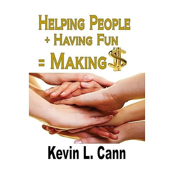 Helping People + Having Fun = Making $, Kevin L. Cann