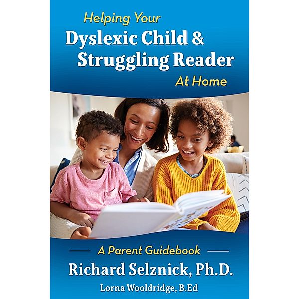 Helping Your Dyslexic Child & Struggling Reader At Home A Parent Guidebook, Lorna Wooldridge B. Ed, Richard Selznick