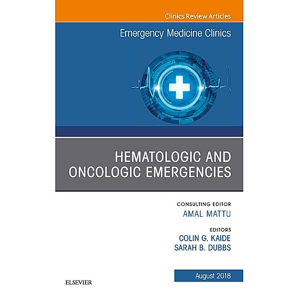 Hematologic and Oncologic Emergencies, An Issue of Emergency Medicine Clinics of North America, Colin G. Kaide, Sarah Dubbs