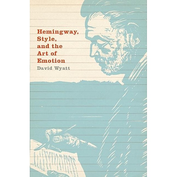 Hemingway, Style, and the Art of Emotion, David Wyatt