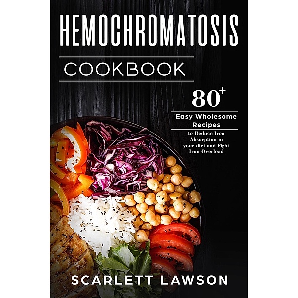 Hemochromatosis Cookbook: 80+ Easy Wholesome Recipes to Reduce Iron Absorption and Fight Iron Overload, Scarlett Lawson