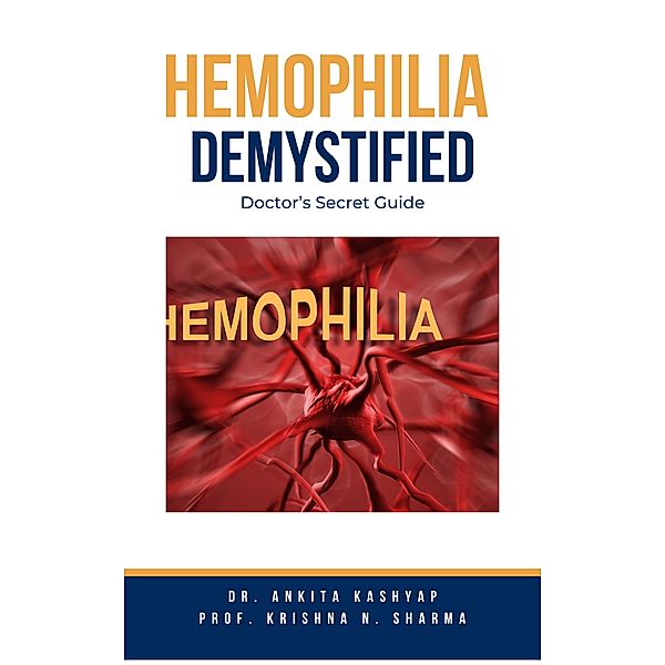 Hemophilia  Demystified: Doctor's Secret Guide, Ankita Kashyap, Krishna N. Sharma