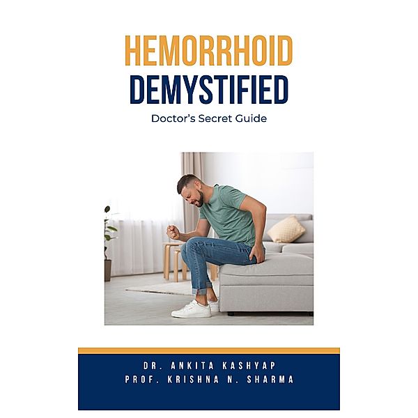 Hemorrhoid Demystified: Doctor's Secret Guide, Ankita Kashyap, Krishna N. Sharma