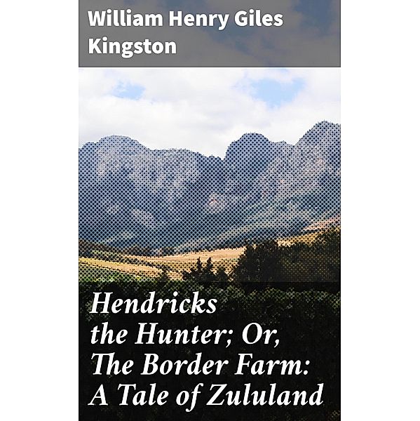 Hendricks the Hunter; Or, The Border Farm: A Tale of Zululand, William Henry Giles Kingston