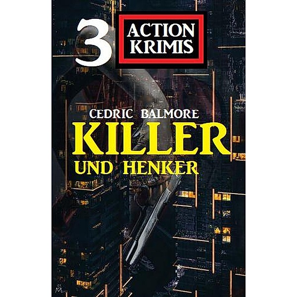 Henker und Killer: 3 Action Krimis, Cedric Balmore