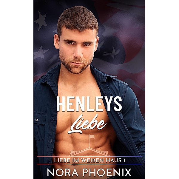 Henleys Liebe (Liebe im Weißen Haus, #1) / Liebe im Weißen Haus, Nora Phoenix