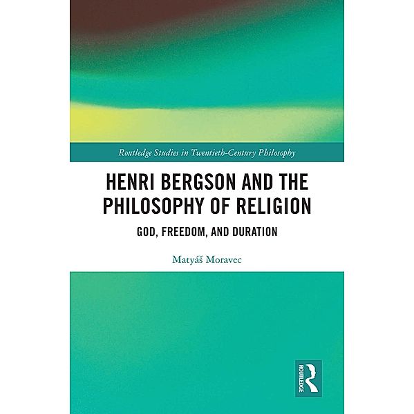 Henri Bergson and the Philosophy of Religion, Matyás Moravec