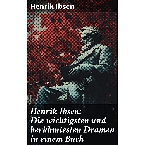 Henrik Ibsen: Die wichtigsten und berühmtesten Dramen in einem Buch, Henrik Ibsen