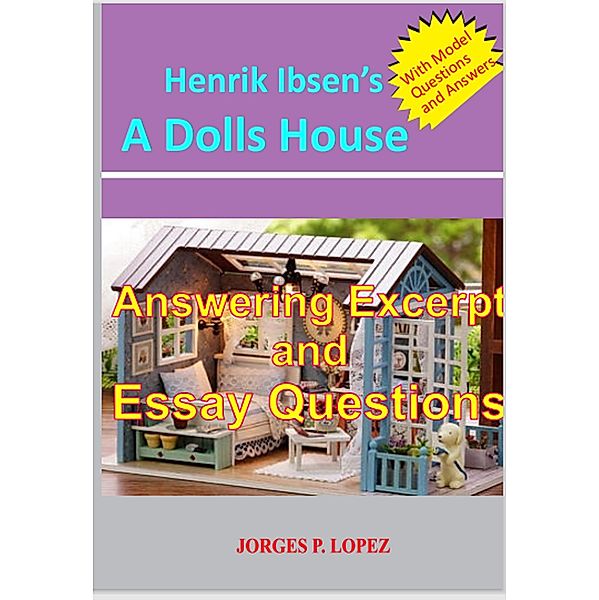 Henrik Ibsen's A Dolls House: Answering Excerpt & Essay Questions (A Guide to Henrik Ibsen's A Doll's House, #3) / A Guide to Henrik Ibsen's A Doll's House, Jorges P. Lopez