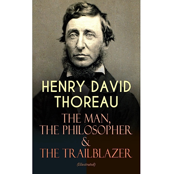 HENRY DAVID THOREAU - The Man, The Philosopher & The Trailblazer (Illustrated), Henry David Thoreau