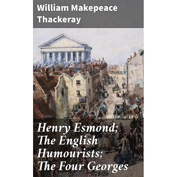 Henry Esmond; The English Humourists; The Four Georges, William Makepeace Thackeray