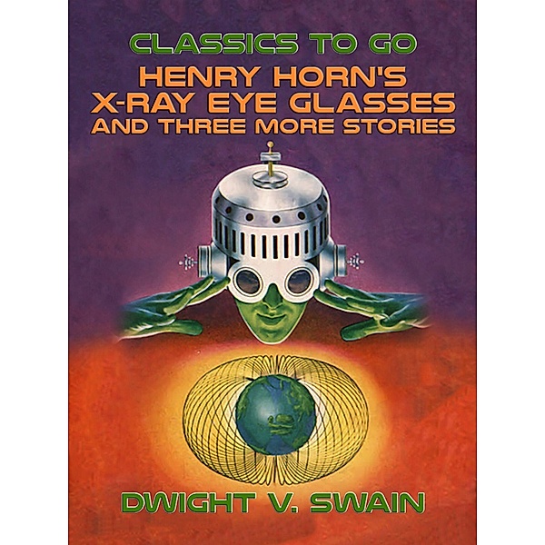 Henry Horn's X-Ray Eye Glasses and three more stories, Dwight V. Swain