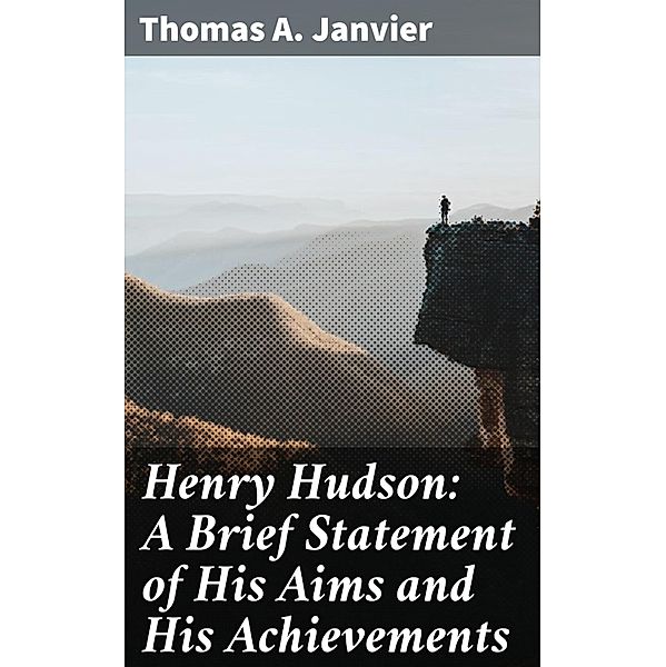 Henry Hudson: A Brief Statement of His Aims and His Achievements, Thomas A. Janvier