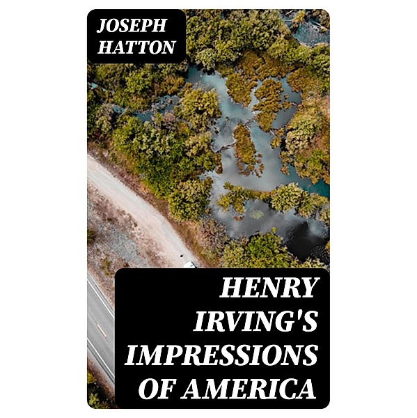 Henry Irving's Impressions of America, Joseph Hatton