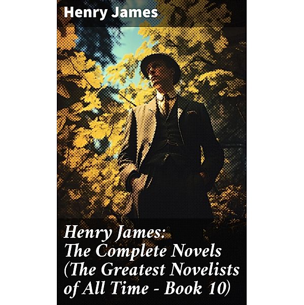 Henry James: The Complete Novels (The Greatest Novelists of All Time - Book 10), Henry James