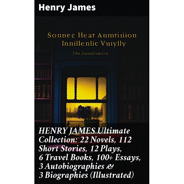 HENRY JAMES Ultimate Collection: 22 Novels, 112 Short Stories, 12 Plays, 6 Travel Books, 100+ Essays, 3 Autobiographies & 3 Biographies (Illustrated), Henry James