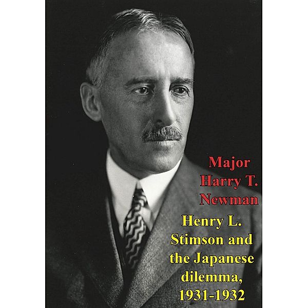 Henry L. Stimson And The Japanese Dilemma, 1931-1932, Major Harry T. Newman