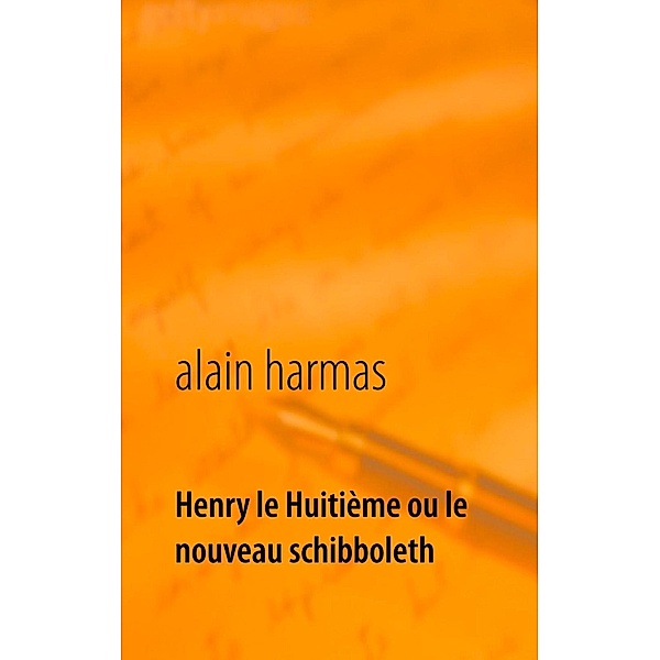 Henry le Huitième ou le nouveau schibboleth, Alain Harmas