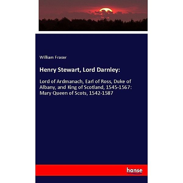 Henry Stewart, Lord Darnley:, William Fraser