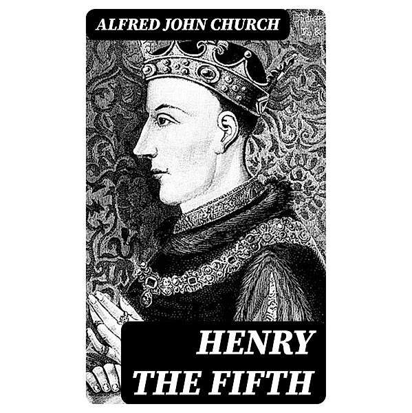Henry the Fifth, Alfred John Church