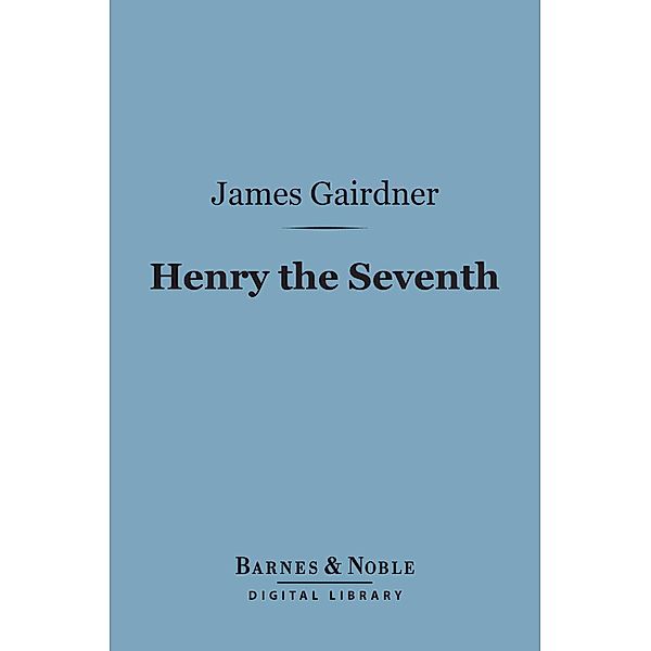 Henry the Seventh (Barnes & Noble Digital Library) / Barnes & Noble, James Gairdner