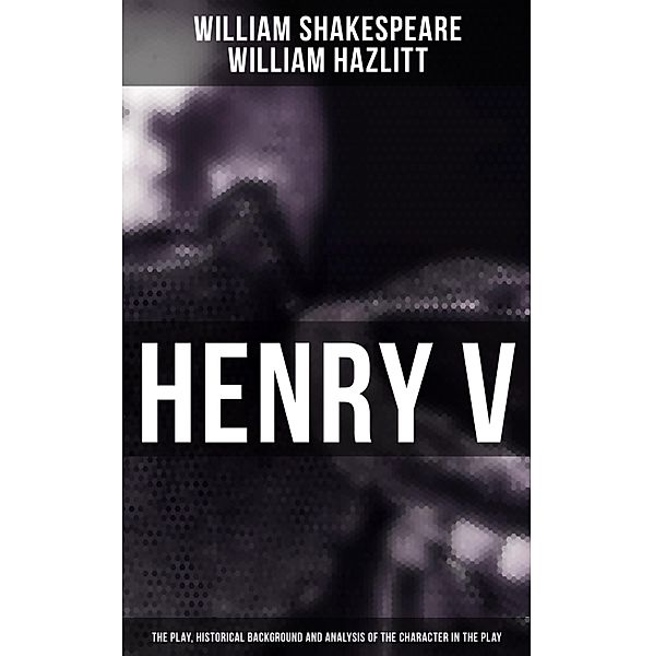 Henry V (The Play, Historical Background and Analysis of the Character in the Play), William Shakespeare, William Hazlitt