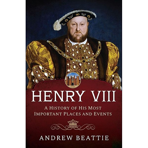 Henry VIII: A History of his Most Important Places and Events, Beattie Andrew Beattie