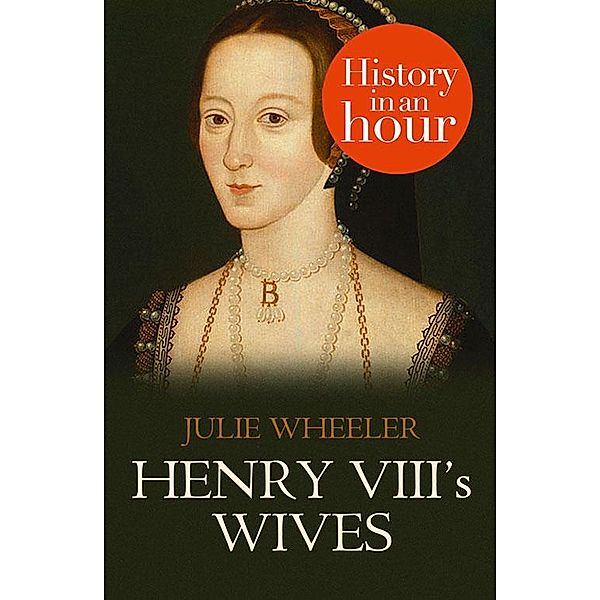 Henry VIII's Wives: History in an Hour, Julie Wheeler