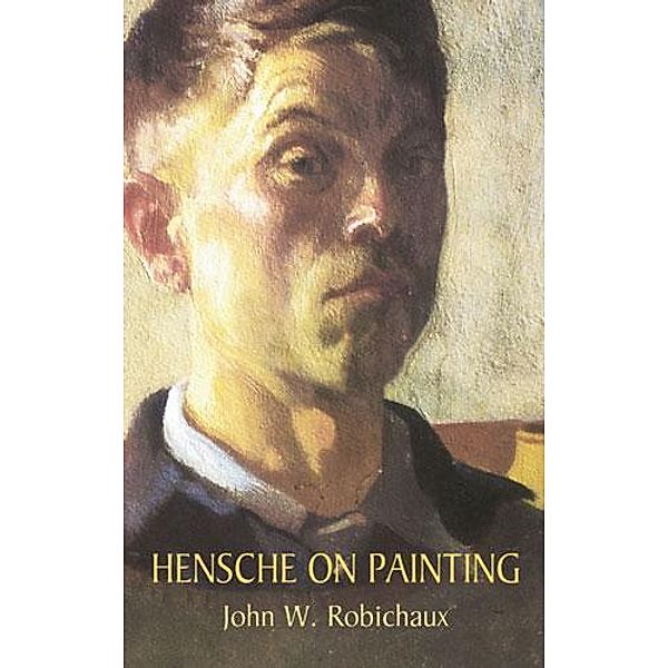 Hensche on Painting / Dover Art Instruction, John W. Robichaux