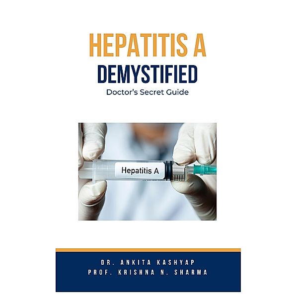 Hepatitis A Demystified: Doctor's Secret Guide, Ankita Kashyap, Krishna N. Sharma