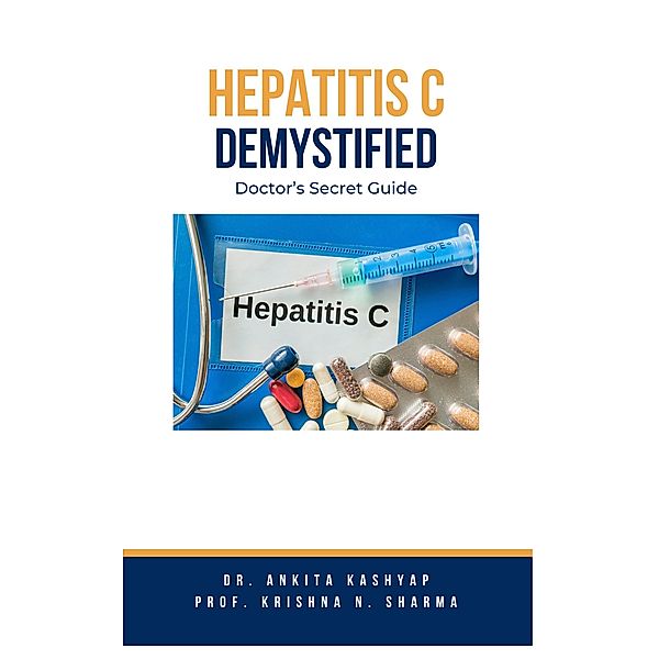 Hepatitis C Demystified: Doctor's Secret Guide, Ankita Kashyap, Krishna N. Sharma