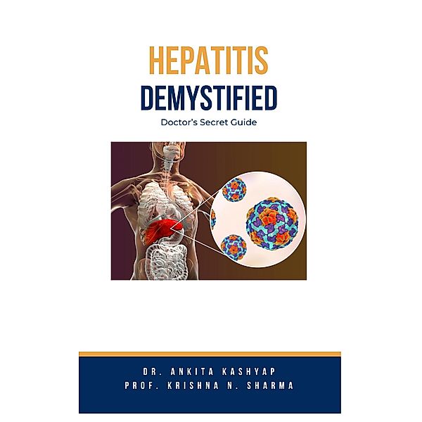 Hepatitis Demystified: Doctor's Secret Guide, Ankita Kashyap, Krishna N. Sharma