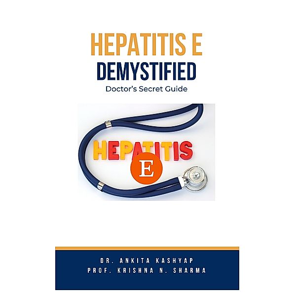 Hepatitis E Demystified: Doctor's Secret Guide, Ankita Kashyap, Krishna N. Sharma