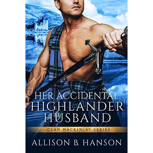 Her Accidental Highlander Husband / Clan MacKinlay Bd.1, Allison B. Hanson