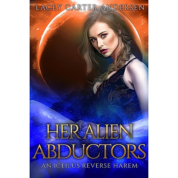 Her Alien Abductors (An Iceilus Reverse Harem, #2) / An Iceilus Reverse Harem, Lacey Carter Andersen