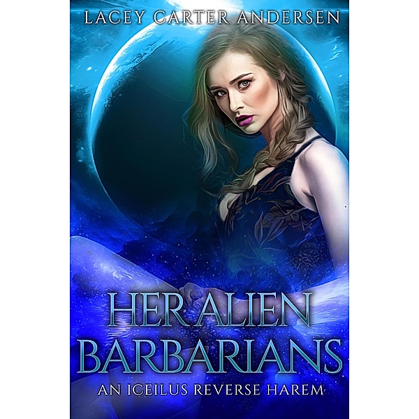 Her Alien Barbarians (An Iceilus Reverse Harem, #3) / An Iceilus Reverse Harem, Lacey Carter Andersen